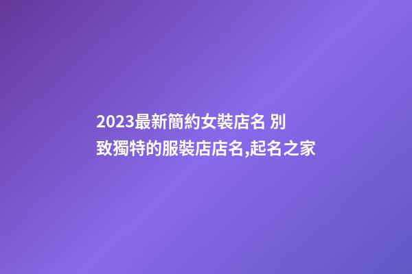 2023最新簡約女裝店名 別致獨特的服裝店店名,起名之家-第1張-店鋪起名-玄機派